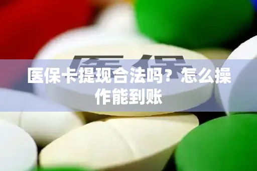医保卡提现合法吗？怎么操作能到账